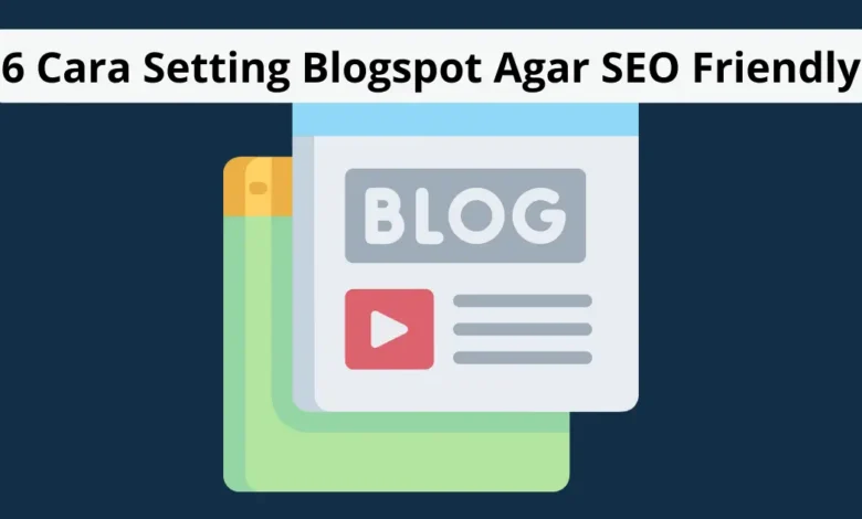6 Cara Setting Blogspot Agar SEO Friendly